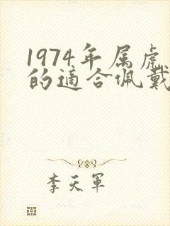 1974年属虎的适合佩戴什么首饰