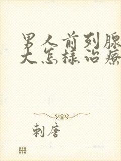 男人前列腺有肥大怎样治疗比较好