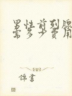 男性前列腺治疗需多少费用