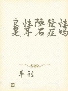 良性阵发性眩晕是耳石症吗