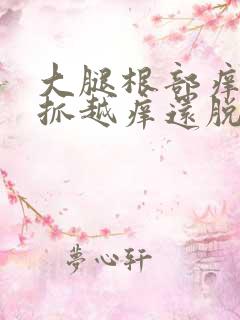 大腿根部痒痒越抓越痒还脱皮