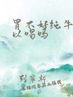 胃不好纯牛奶可以喝吗