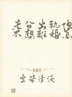 老公出轨但是我不想离婚怎么办