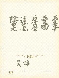 阴道痒爱爱时疼是怎么回事