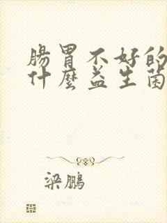 肠胃不好的人吃什么益生菌好