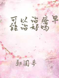 可以治疗早些泄能治好吗