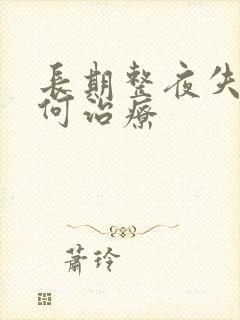 长期整夜失眠如何治疗