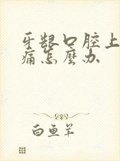 牙龈口腔上火肿痛怎么办