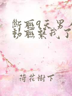 断联9天男人主动联系我了