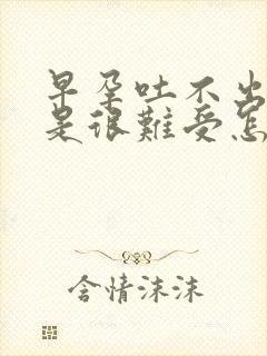 早孕吐不出来但是很难受怎么办