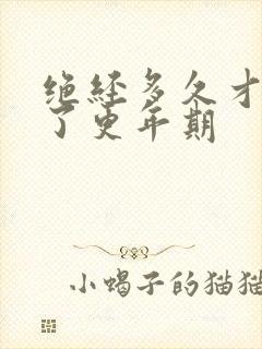 绝经多久才算过了更年期