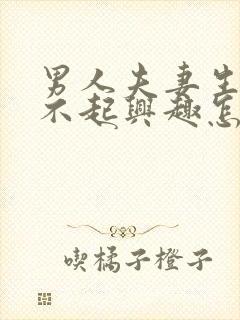 男人夫妻生活提不起兴趣怎么办