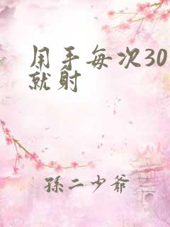 用手每次30秒就射