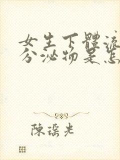 女生下体流水状分泌物是怎么回事