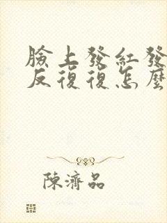 脸上发红发痒反反复复怎么办