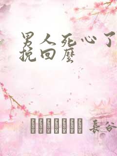 男人死心了还能挽回么