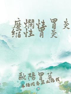 糜烂性胃炎 萎缩性胃炎