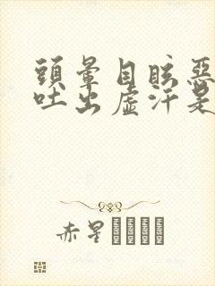 头晕目眩恶心想吐出虚汗是怎么回事