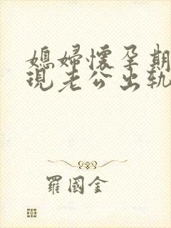 媳妇怀孕期间发现老公出轨