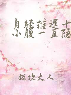 月经推迟十天,小腹一直隐隐作痛