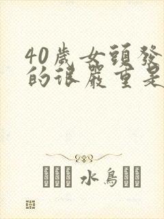 40岁女头发掉的很严重是什么原因