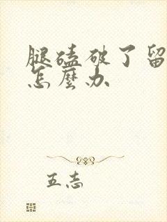 腿磕破了留疤痕怎么办