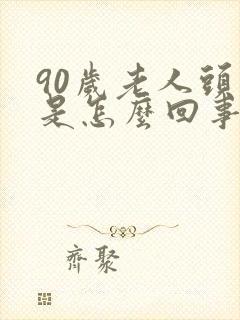 90岁老人头晕是怎么回事