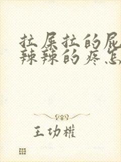 拉屎拉的屁眼火辣辣的疼怎么办