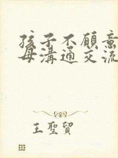 孩子不愿意和父母沟通交流怎么办