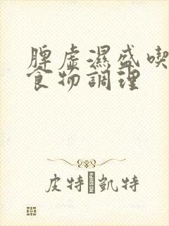 脾虚湿盛吃什么食物调理