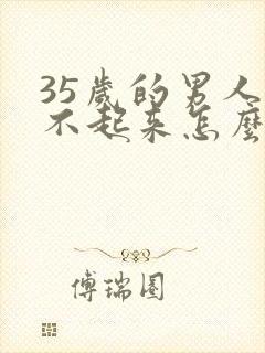 35岁的男人勃不起来怎么回事