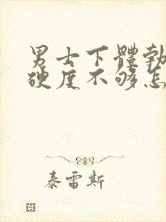 男士下体勃起时硬度不够怎么办