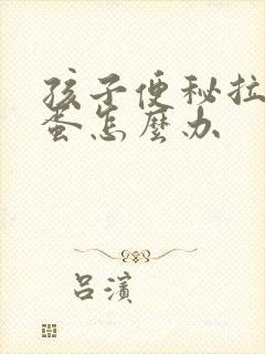 孩子便秘拉羊屎蛋怎么办