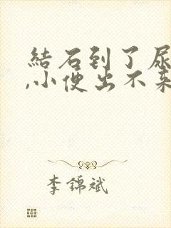 结石到了尿道口,小便出不来怎么办