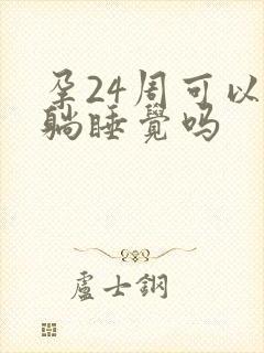 孕24周可以平躺睡觉吗