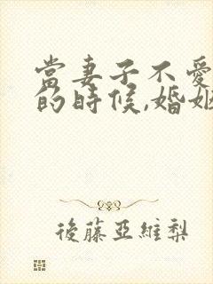 当妻子不爱丈夫的时候,婚姻如何持续