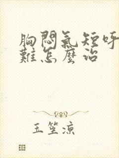 胸闷气短呼吸困难怎么治