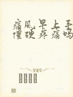 痛风早上手指会僵硬疼痛吗