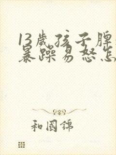 13岁孩子脾气暴躁易怒怎么办