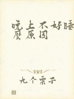 晚上不好睡是什么原因