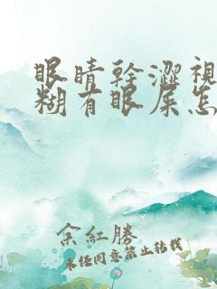 眼睛干涩视力模糊有眼屎怎么解决