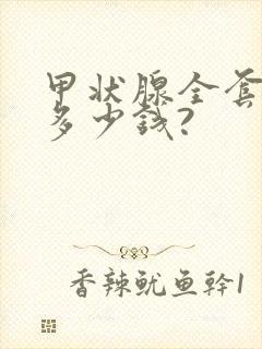 甲状腺全套检查多少钱?