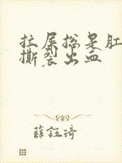 拉屎总是肛门疼撕裂出血