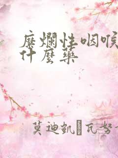 糜烂性咽喉炎吃什么药