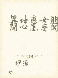 异地恋女朋友不开心怎么哄