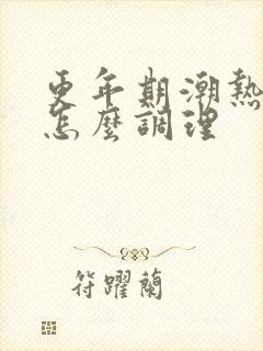 更年期潮热多汗怎么调理