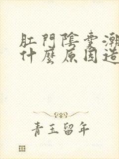 肛门阴囊潮湿是什么原因造成的