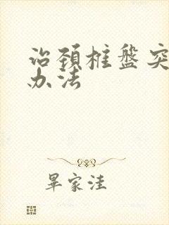 治颈椎盘突出的办法