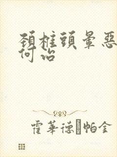 颈椎头晕恶心如何治