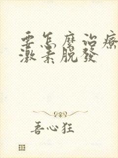 要怎么治疗雄性激素脱发